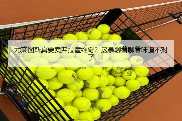 尤文图斯真要卖弗拉霍维奇？这事聊着聊着味道不对了