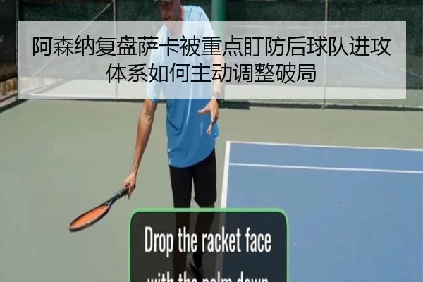 阿森纳复盘萨卡被重点盯防后球队进攻体系如何主动调整破局