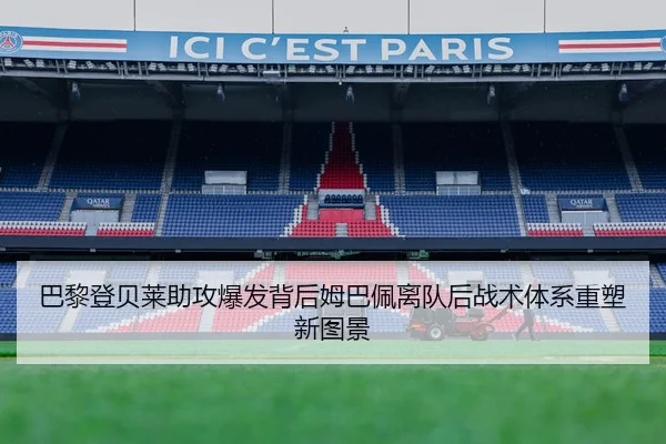 巴黎登贝莱助攻爆发背后姆巴佩离队后战术体系重塑新图景