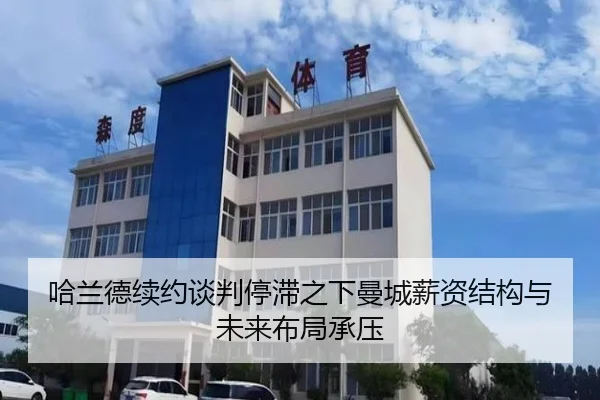 哈兰德续约谈判停滞之下曼城薪资结构与未来布局承压