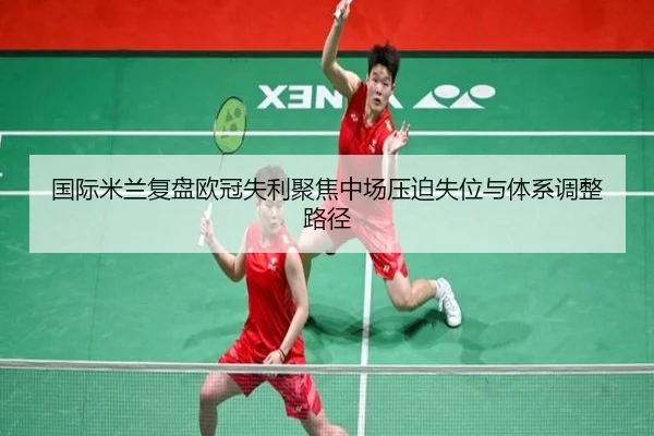 国际米兰复盘欧冠失利聚焦中场压迫失位与体系调整路径