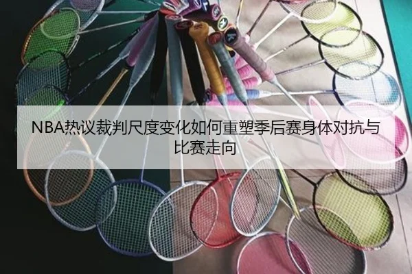 NBA热议裁判尺度变化如何重塑季后赛身体对抗与比赛走向