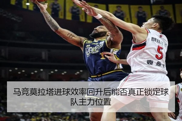 马竞莫拉塔进球效率回升后能否真正锁定球队主力位置