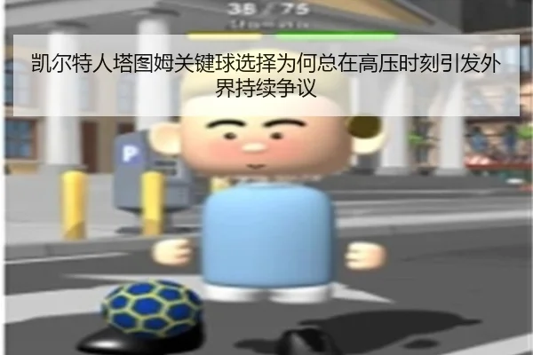 凯尔特人塔图姆关键球选择为何总在高压时刻引发外界持续争议