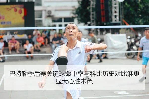 巴特勒季后赛关键球命中率与科比历史对比谁更显大心脏本色