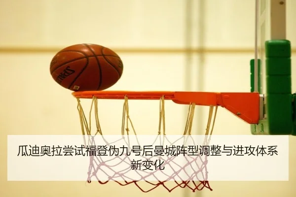 瓜迪奥拉尝试福登伪九号后曼城阵型调整与进攻体系新变化